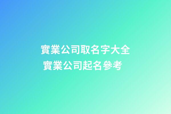 實業公司取名字大全 實業公司起名參考-第1張-公司起名-玄機派